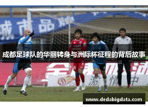 成都足球队的华丽转身与洲际杯征程的背后故事