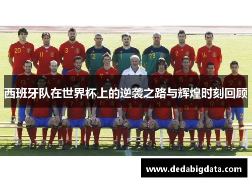 西班牙队在世界杯上的逆袭之路与辉煌时刻回顾