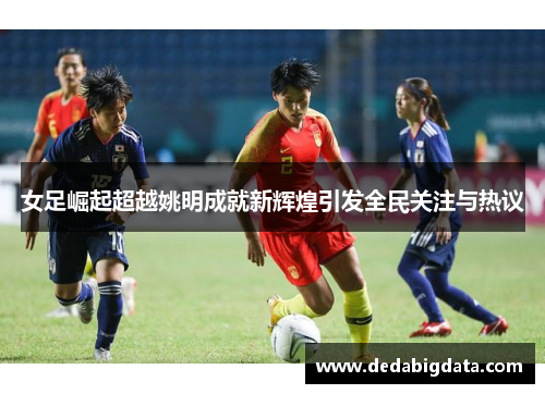 女足崛起超越姚明成就新辉煌引发全民关注与热议