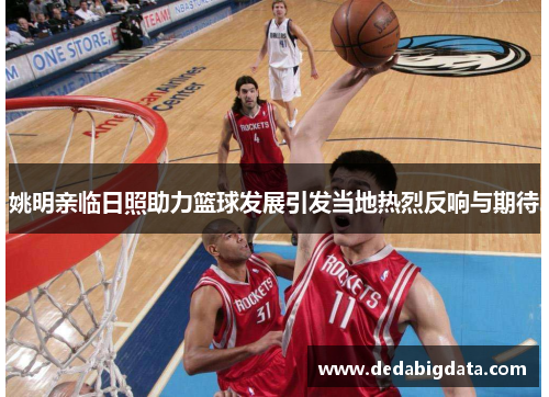 姚明亲临日照助力篮球发展引发当地热烈反响与期待