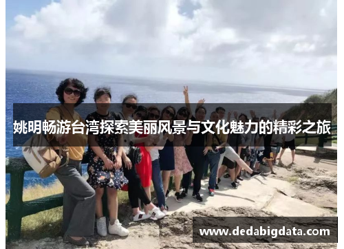 姚明畅游台湾探索美丽风景与文化魅力的精彩之旅