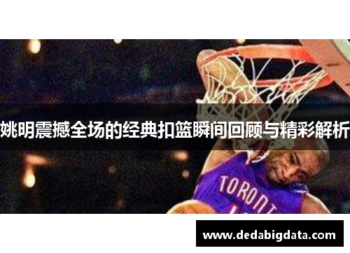 姚明震撼全场的经典扣篮瞬间回顾与精彩解析