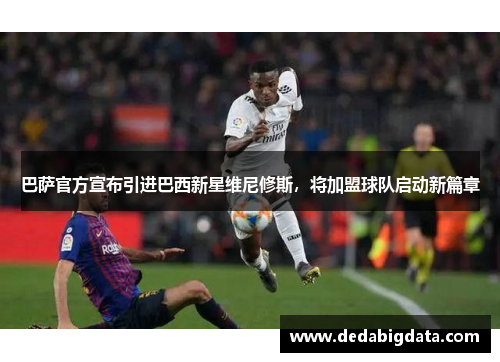 巴萨官方宣布引进巴西新星维尼修斯，将加盟球队启动新篇章