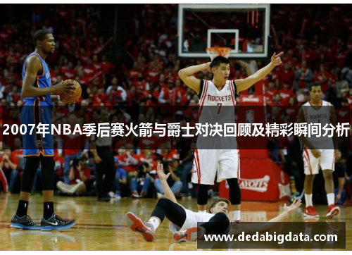 2007年NBA季后赛火箭与爵士对决回顾及精彩瞬间分析