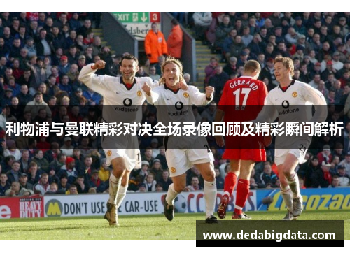 利物浦与曼联精彩对决全场录像回顾及精彩瞬间解析