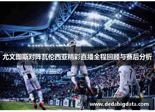 尤文图斯对阵瓦伦西亚精彩直播全程回顾与赛后分析
