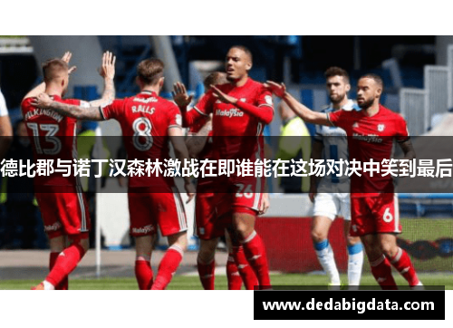 德比郡与诺丁汉森林激战在即谁能在这场对决中笑到最后