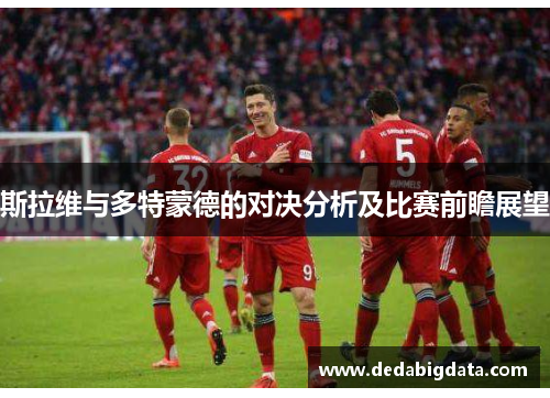 斯拉维与多特蒙德的对决分析及比赛前瞻展望