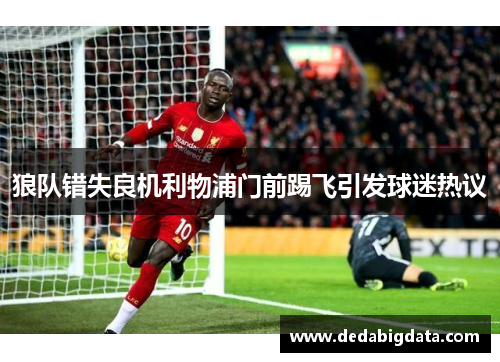 狼队错失良机利物浦门前踢飞引发球迷热议